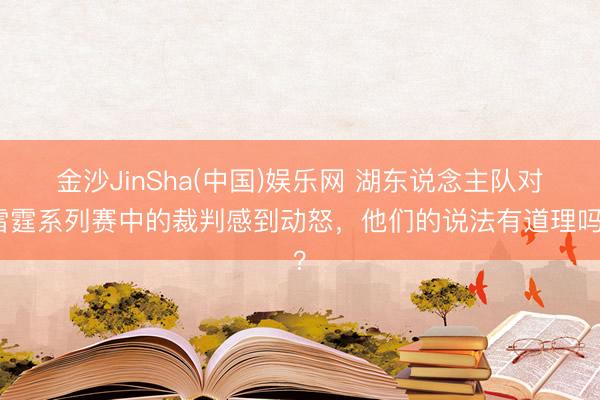 金沙JinSha(中国)娱乐网 湖东说念主队对雷霆系列赛中的裁判感到动怒，他们的说法有道理吗？