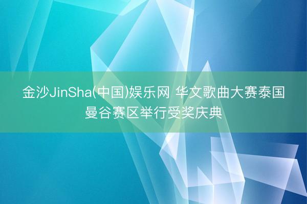 金沙JinSha(中国)娱乐网 华文歌曲大赛泰国曼谷赛区举行受奖庆典