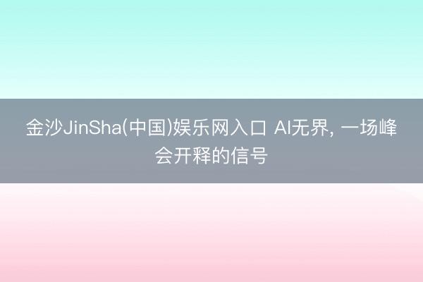 金沙JinSha(中国)娱乐网入口 AI无界， 一场峰会开释的信号
