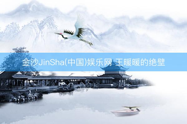金沙JinSha(中国)娱乐网 王暖暖的绝壁