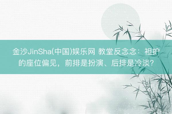 金沙JinSha(中国)娱乐网 教堂反念念：袒护的座位偏见，前排是扮演、后排是冷淡？