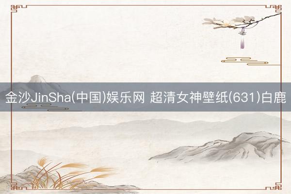 金沙JinSha(中国)娱乐网 超清女神壁纸(631)白鹿