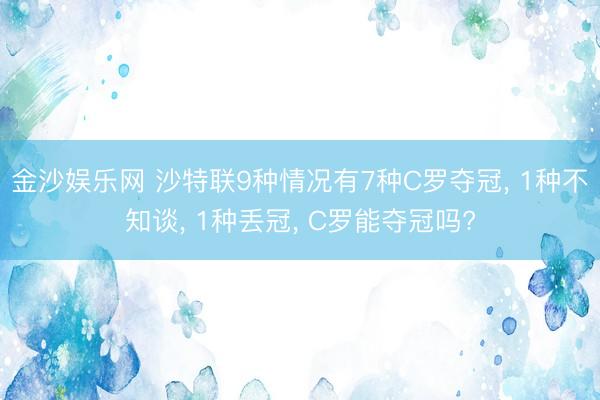 金沙娱乐网 沙特联9种情况有7种C罗夺冠, 1种不知谈, 1种丢冠, C罗能夺冠吗?
