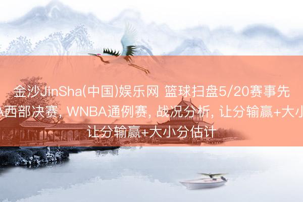 金沙JinSha(中国)娱乐网 篮球扫盘5/20赛事先瞻， NBA西部决赛， WNBA通例赛， 战况分析， 让分输赢+大小分估计