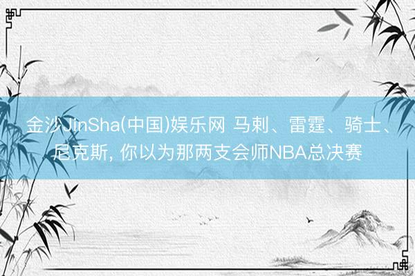 金沙JinSha(中国)娱乐网 马剌、雷霆、骑士、尼克斯，<a href=