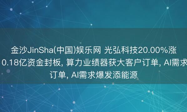 金沙JinSha(中国)娱乐网 光弘科技20.00%涨停封首板! 10.18亿资金封板， 算力业绩器获大客户订单， AI需求爆发添能源