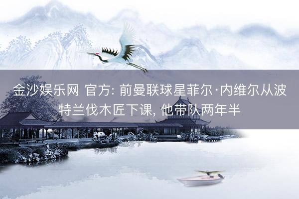 金沙娱乐网 官方: 前曼联球星菲尔·内维尔从波特兰伐木匠下课， 他带队两年半