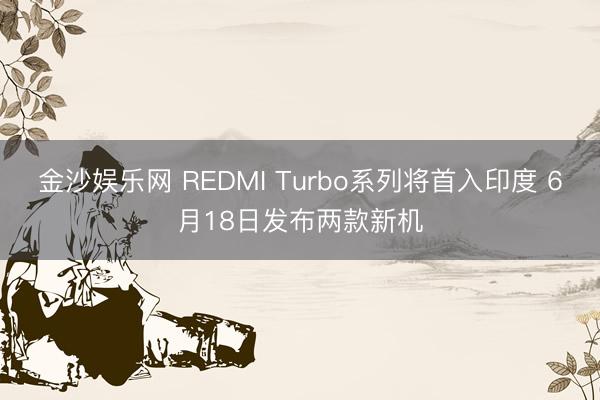金沙娱乐网 REDMI Turbo系列将首入印度 6月18日发布两款新机