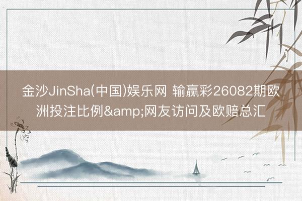 金沙JinSha(中国)娱乐网 输赢彩26082期欧洲投注比例&网友访问及欧赔总汇