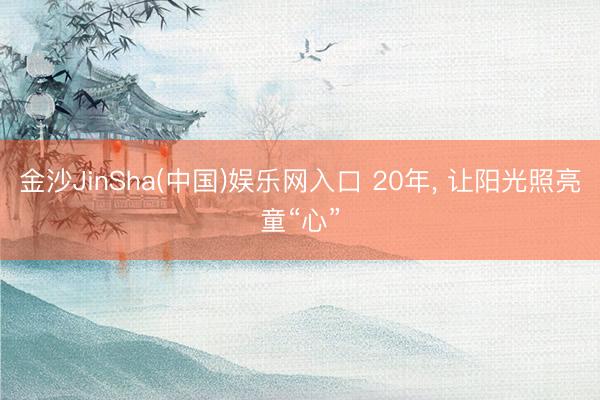 金沙JinSha(中国)娱乐网入口 20年， 让阳光照亮童“心”