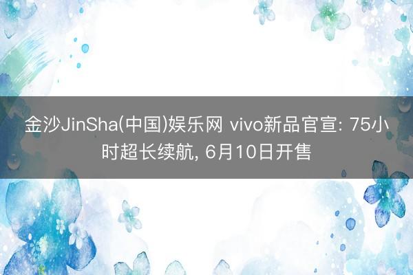 金沙JinSha(中国)娱乐网 vivo新品官宣: 75小时超长续航， 6月10日开售