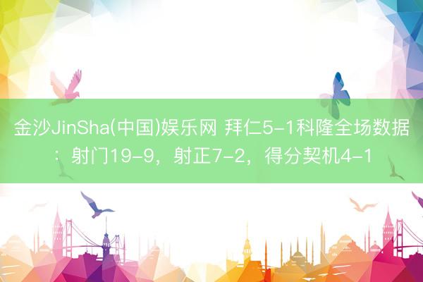 金沙JinSha(中国)娱乐网 拜仁5-1科隆全场数据：射门19-9，射正7-2，得分契机4-1