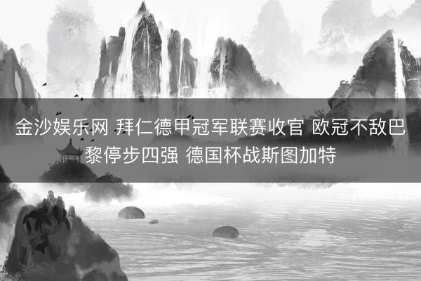 金沙娱乐网 拜仁德甲冠军联赛收官 欧冠不敌巴黎停步四强 德国杯战斯图加特