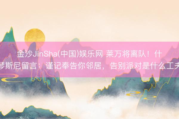 金沙JinSha(中国)娱乐网 莱万将离队！什琴斯尼留言：谨记奉告你邻居，告别派对是什么工夫