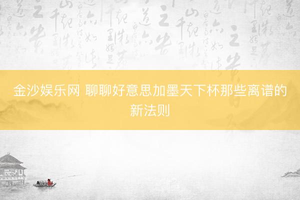 金沙娱乐网 聊聊好意思加墨天下杯那些离谱的新法则