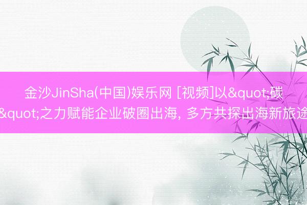 金沙JinSha(中国)娱乐网 [视频]以&quot