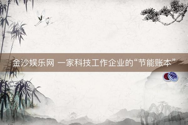 金沙娱乐网 一家科技工作企业的“节能账本”