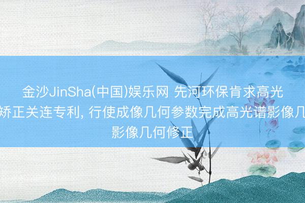 金沙JinSha(中国)娱乐网 先河环保肯求高光谱影像矫正关连专利， 行使成像几何参数完成高光谱影像几何修正