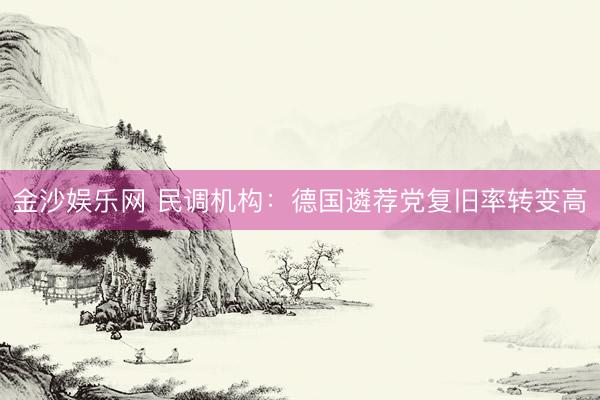 金沙娱乐网 民调机构：德国遴荐党复旧率转变高