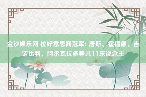 金沙娱乐网 拉好意思裔冠军: 唐斯、霍福德、吉诺比利、阿尔瓦拉多等共11东说念主